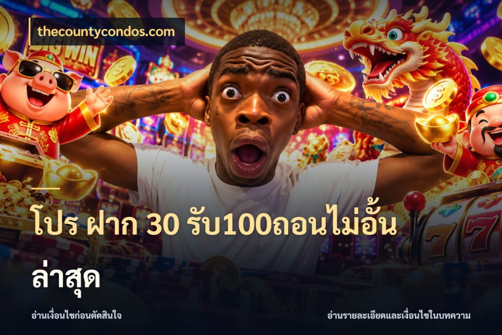 โปร ฝาก 30 รับ100ถอนไม่อั้น ล่าสุด thecountycondos.com สีสันของโปรฝากและยอดรับ