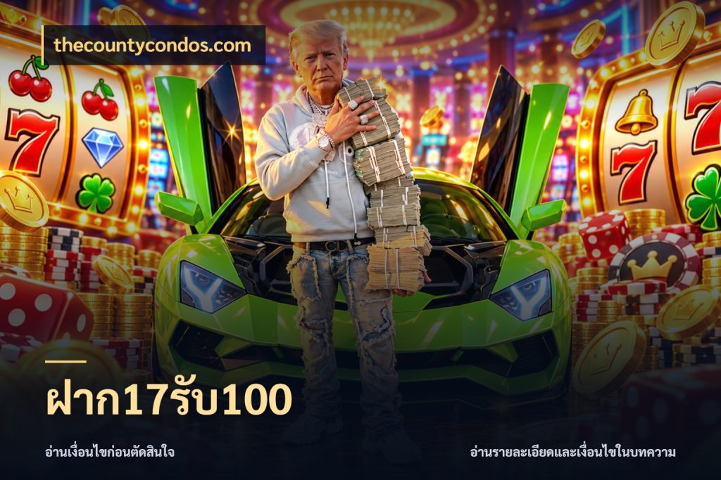 ฝาก17รับ100 เครดิตกับรูปแบบโปรที่ตรงใจ กับ thecountycondos.com
