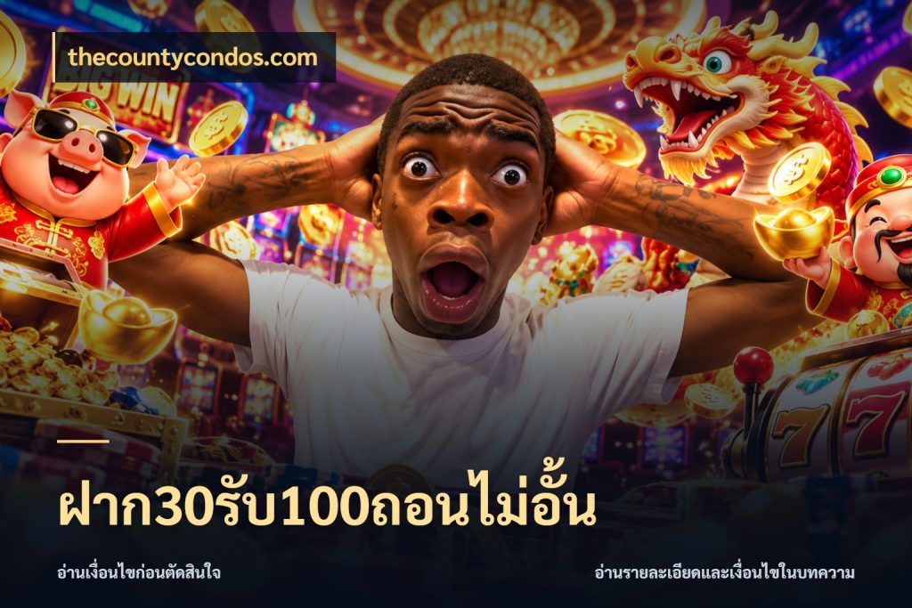 ฝาก30รับ100ถอนไม่อั้น thecountycondos.com ยอดฝากและยอดรับในมุมของคนชอบลุ้น