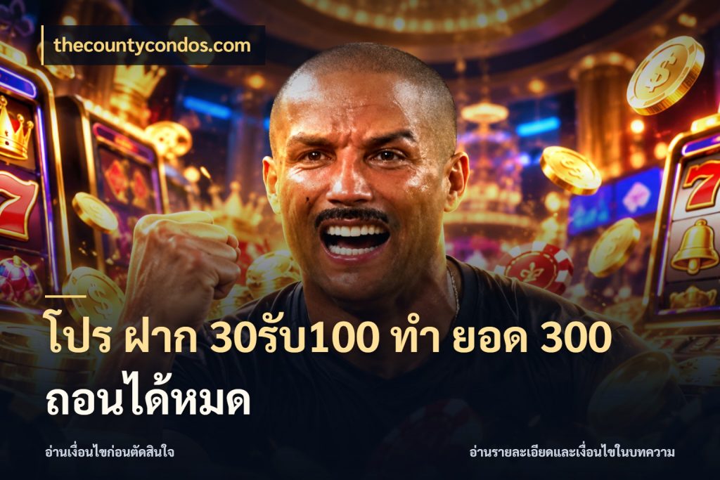 โปร ฝาก 30รับ100 ทํา ยอด 300 ถอนได้หมด thecountycondos.com จับประเด็นยอดรับก่อนเลือกความสนุก